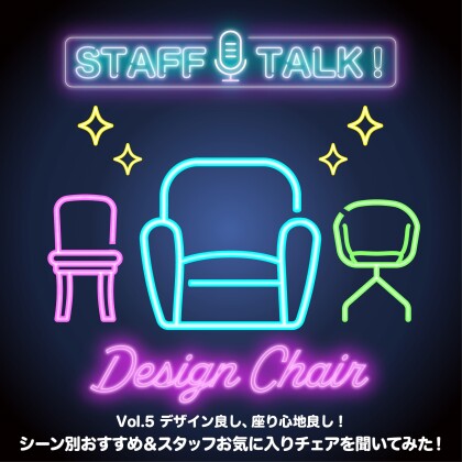 STAFF TALK！ Vol.5「シーン別おすすめ＆スタッフお気に入りチェアを聞いてみた！」