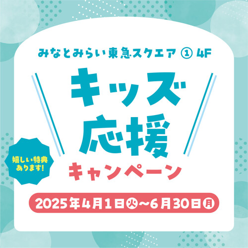 みなとみらい東急スクエア ① 4F　＼キッズ応援／キャンペーン
