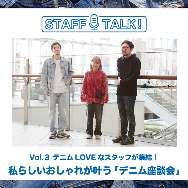 STAFF TALK！ Vol.3　デニムLOVEなスタッフが集結！ 私らしいおしゃれが叶う「デニム座談会」